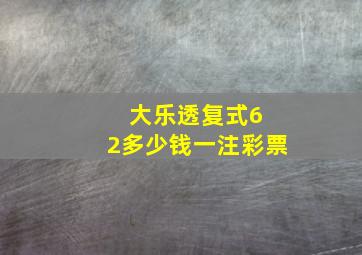 大乐透复式6 2多少钱一注彩票